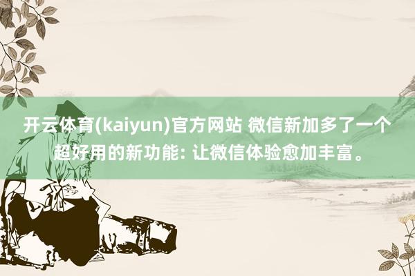 开云体育(kaiyun)官方网站 微信新加多了一个超好用的新功能: 让微信体验愈加丰富。