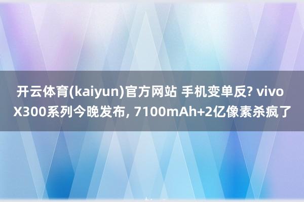 开云体育(kaiyun)官方网站 手机变单反? vivo X300系列今晚发布， 7100mAh+2亿像素杀疯了