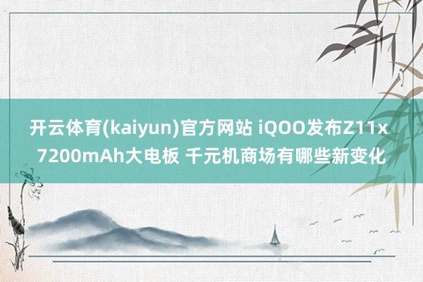 开云体育(kaiyun)官方网站 iQOO发布Z11x 7200mAh大电板 千元机商场有哪些新变化