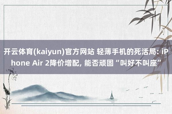 开云体育(kaiyun)官方网站 轻薄手机的死活局: iPhone Air 2降价增配， 能否顽固“叫好不叫座”
