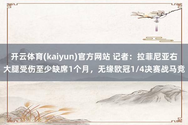 开云体育(kaiyun)官方网站 记者：拉菲尼亚右大腿受伤至少缺席1个月，无缘欧冠1/4决赛战马竞