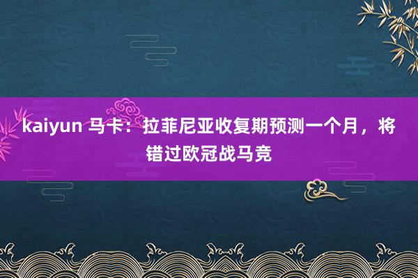 kaiyun 马卡：拉菲尼亚收复期预测一个月，将错过欧冠战马竞