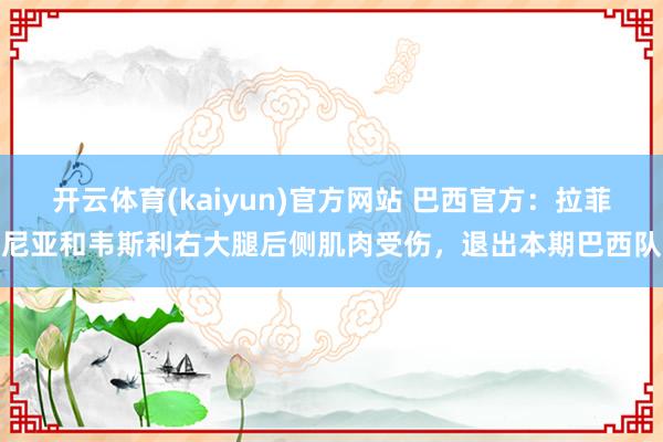 开云体育(kaiyun)官方网站 巴西官方：拉菲尼亚和韦斯利右大腿后侧肌肉受伤，退出本期巴西队