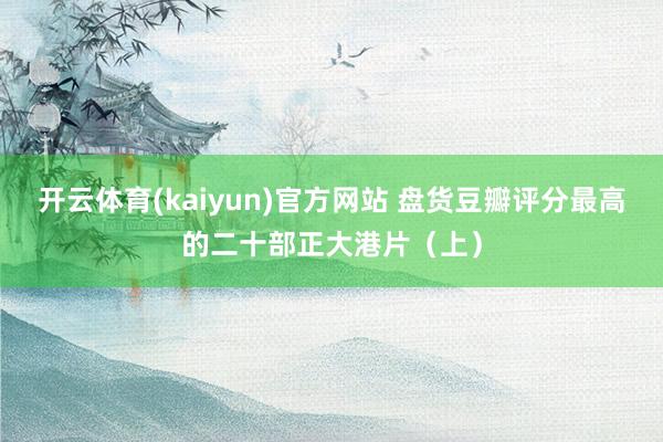 开云体育(kaiyun)官方网站 盘货豆瓣评分最高的二十部正大港片（上）