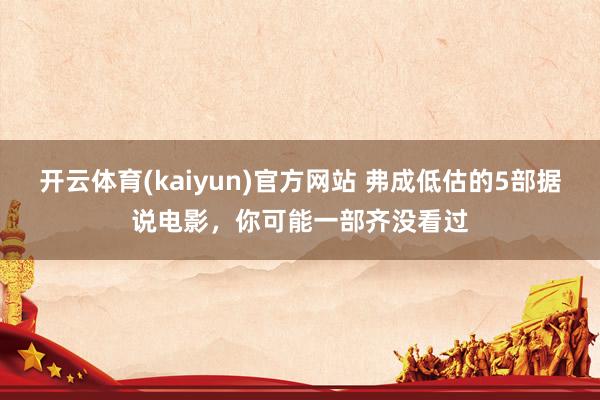 开云体育(kaiyun)官方网站 弗成低估的5部据说电影，你可能一部齐没看过