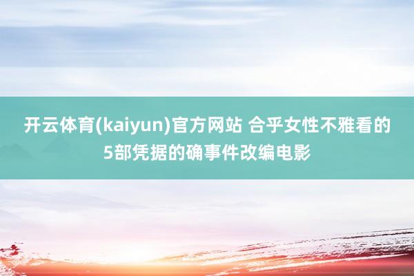 开云体育(kaiyun)官方网站 合乎女性不雅看的5部凭据的确事件改编电影