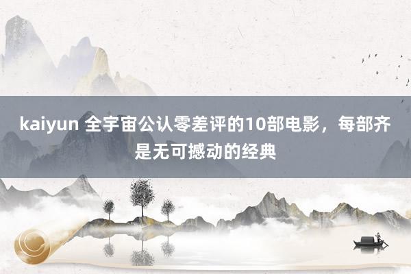 kaiyun 全宇宙公认零差评的10部电影，每部齐是无可撼动的经典