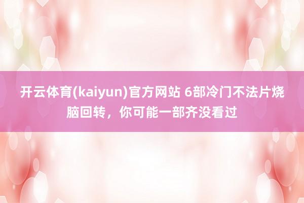 开云体育(kaiyun)官方网站 6部冷门不法片烧脑回转，你可能一部齐没看过