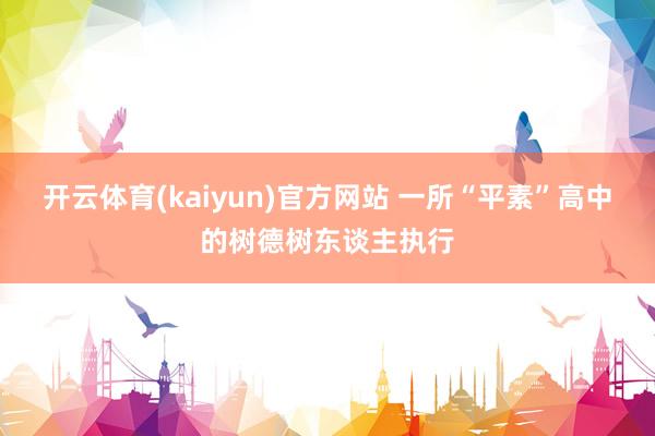开云体育(kaiyun)官方网站 一所“平素”高中的树德树东谈主执行