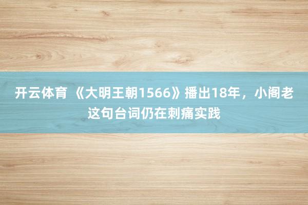开云体育 《大明王朝1566》播出18年，小阁老这句台词仍在刺痛实践
