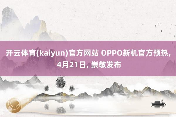 开云体育(kaiyun)官方网站 OPPO新机官方预热, 4月21日, 崇敬发布