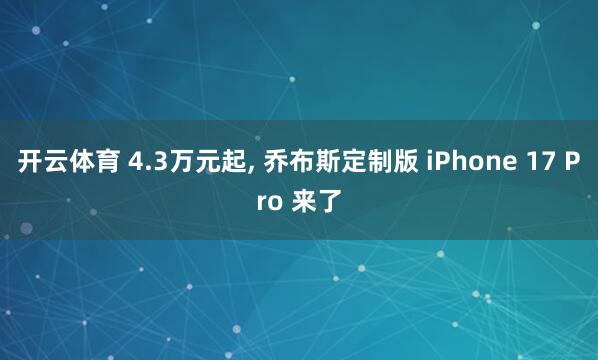 开云体育 4.3万元起, 乔布斯定制版 iPhone 17 Pro 来了