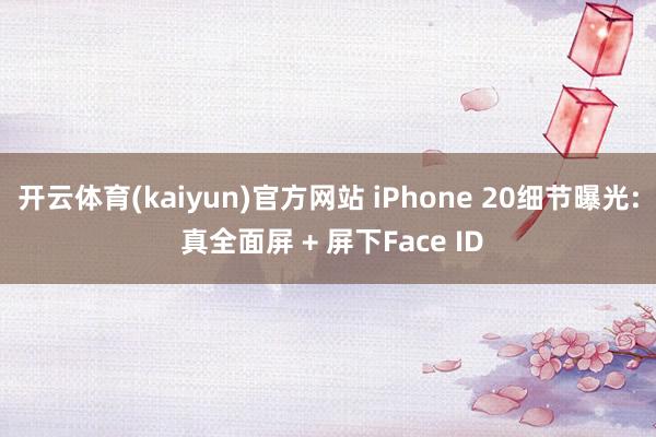 开云体育(kaiyun)官方网站 iPhone 20细节曝光: 真全面屏 + 屏下Face ID