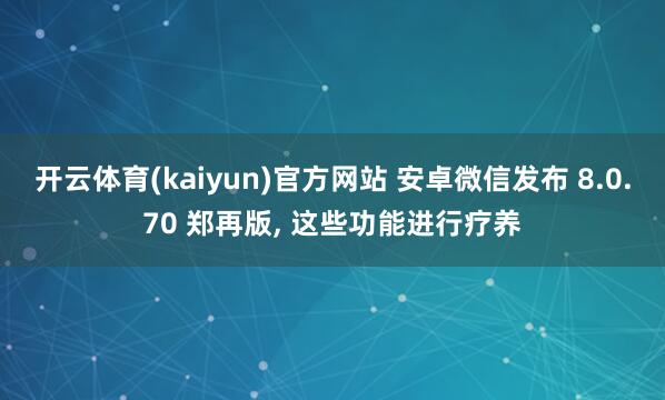 开云体育(kaiyun)官方网站 安卓微信发布 8.0.70 郑再版, 这些功能进行疗养