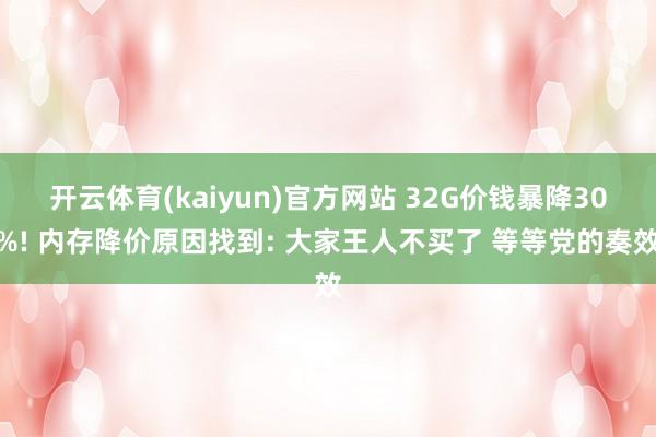 开云体育(kaiyun)官方网站 32G价钱暴降30%! 内存降价原因找到: 大家王人不买了 等等党的奏效
