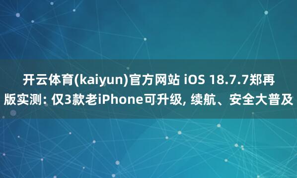 开云体育(kaiyun)官方网站 iOS 18.7.7郑再版实测: 仅3款老iPhone可升级， 续航、安全大普及