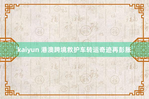 kaiyun 港澳跨境救护车转运奇迹再彭胀