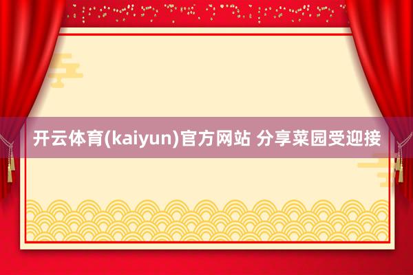 开云体育(kaiyun)官方网站 分享菜园受迎接