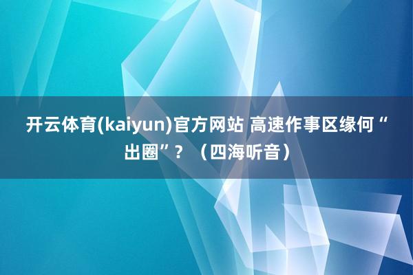 开云体育(kaiyun)官方网站 高速作事区缘何“出圈”？（四海听音）