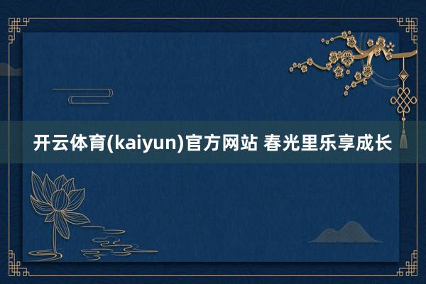 开云体育(kaiyun)官方网站 春光里乐享成长