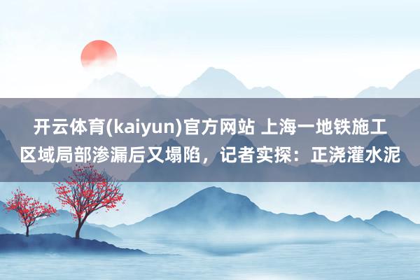 开云体育(kaiyun)官方网站 上海一地铁施工区域局部渗漏后又塌陷，记者实探：正浇灌水泥