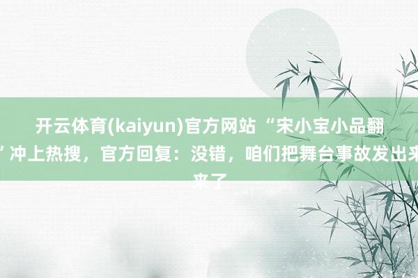 开云体育(kaiyun)官方网站 “宋小宝小品翻车”冲上热搜，官方回复：没错，咱们把舞台事故发出来了
