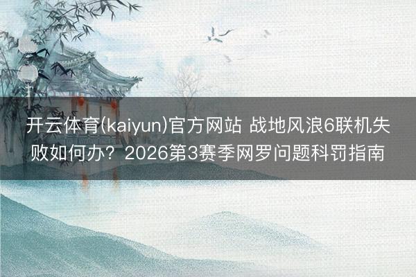 开云体育(kaiyun)官方网站 战地风浪6联机失败如何办？2026第3赛季网罗问题科罚指南