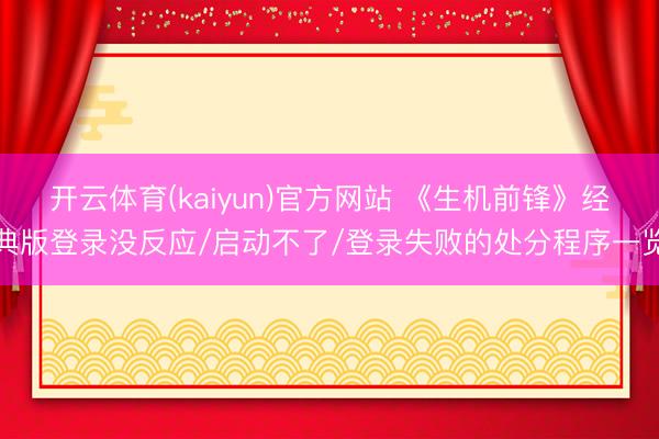 开云体育(kaiyun)官方网站 《生机前锋》经典版登录没反应/启动不了/登录失败的处分程序一览