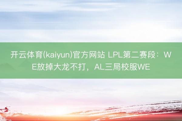 开云体育(kaiyun)官方网站 LPL第二赛段：WE放掉大龙不打，AL三局校服WE