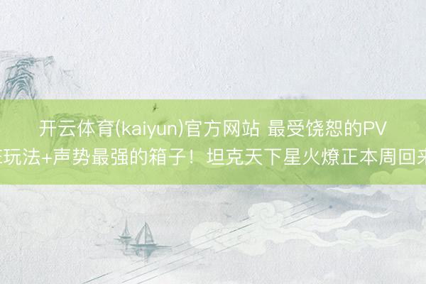 开云体育(kaiyun)官方网站 最受饶恕的PVE玩法+声势最强的箱子！坦克天下星火燎正本周回来