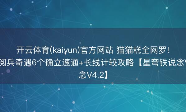 开云体育(kaiyun)官方网站 猫猫糕全网罗！列车阅兵奇遇6个确立速通+长线计较攻略【星穹铁说念V4.2】