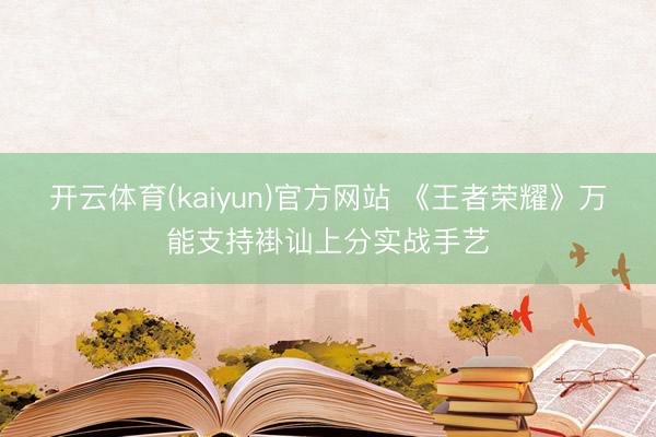 开云体育(kaiyun)官方网站 《王者荣耀》万能支持褂讪上分实战手艺