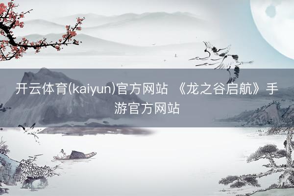 开云体育(kaiyun)官方网站 《龙之谷启航》手游官方网站