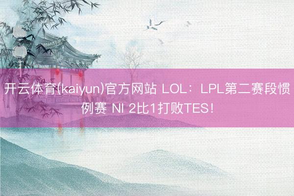 开云体育(kaiyun)官方网站 LOL：LPL第二赛段惯例赛 NI 2比1打败TES！