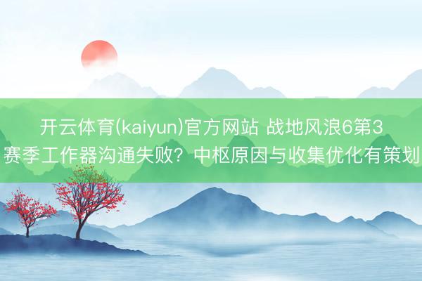 开云体育(kaiyun)官方网站 战地风浪6第3赛季工作器沟通失败?中枢原因与收集优化有策划