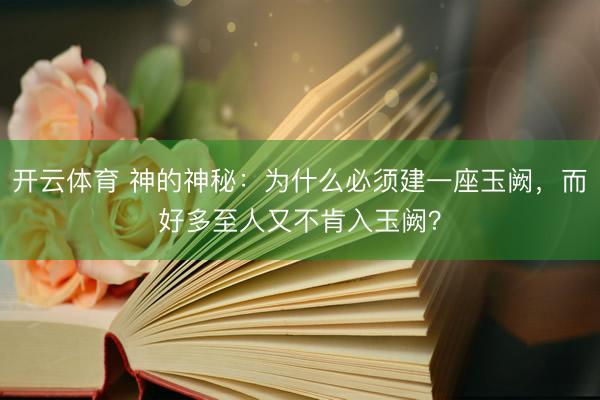 开云体育 神的神秘：为什么必须建一座玉阙，而好多至人又不肯入玉阙？