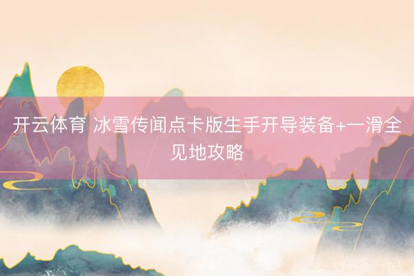 开云体育 冰雪传闻点卡版生手开导装备+一滑全见地攻略