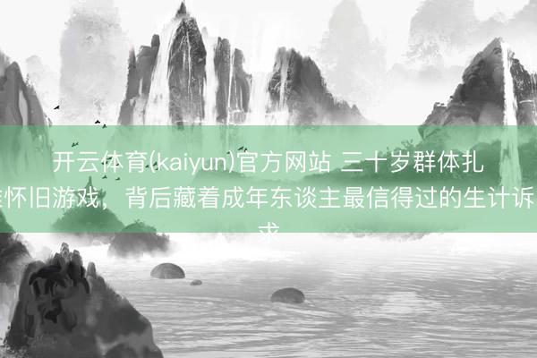 开云体育(kaiyun)官方网站 三十岁群体扎堆怀旧游戏，背后藏着成年东谈主最信得过的生计诉求