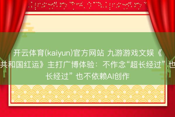 开云体育(kaiyun)官方网站 九游游戏文娱《星球大战：旧共和国红运》主打广博体验：不作念“超长经过” 也不依赖AI创作