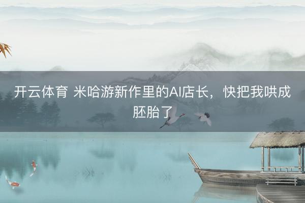 开云体育 米哈游新作里的AI店长，快把我哄成胚胎了