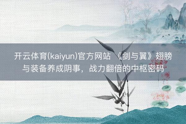 开云体育(kaiyun)官方网站 《剑与翼》翅膀与装备养成阴事，战力翻倍的中枢密码