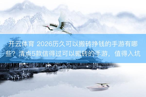 开云体育 2026历久可以搬砖挣钱的手游有哪些?清点5款信得过可以搬砖的手游,值得入坑