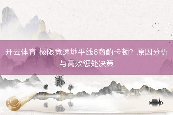 开云体育 极限竞速地平线6商酌卡顿?原因分析与高效惩处决策