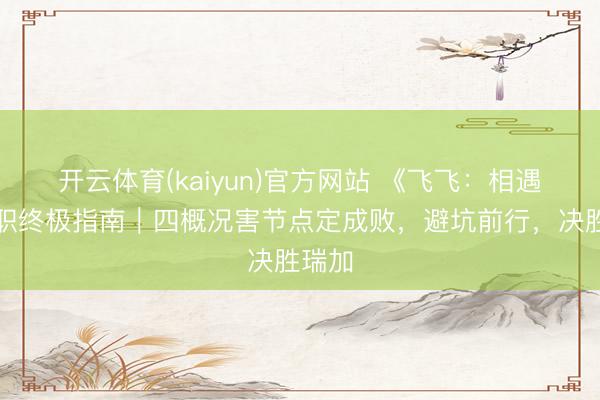 开云体育(kaiyun)官方网站 《飞飞:相遇》转职终极指南|四概况害节点定成败,避坑前行,决胜瑞加