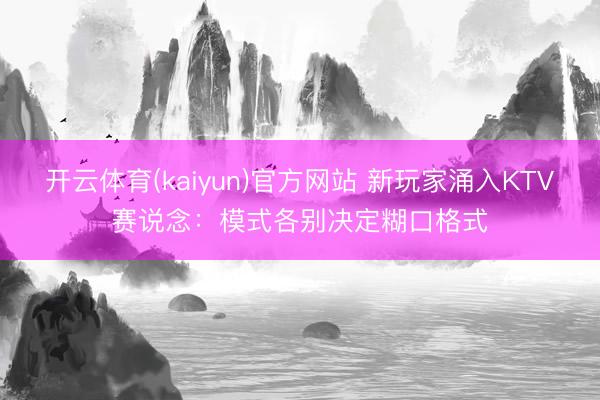 开云体育(kaiyun)官方网站 新玩家涌入KTV赛说念:模式各别决定糊口格式