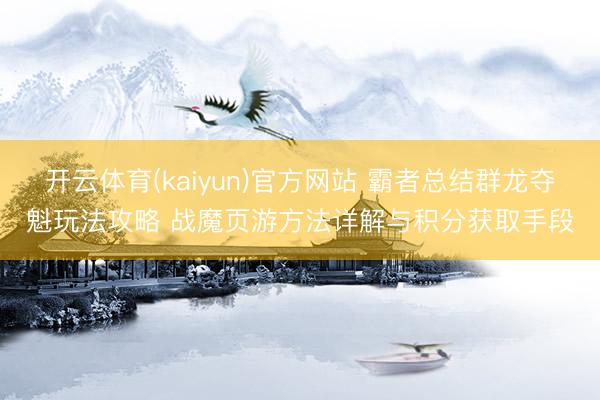 开云体育(kaiyun)官方网站 霸者总结群龙夺魁玩法攻略 战魔页游方法详解与积分获取手段