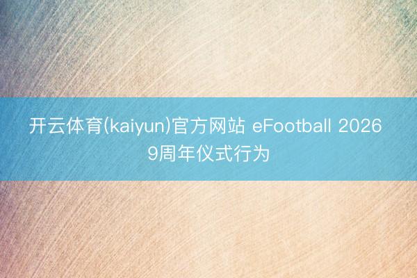 开云体育(kaiyun)官方网站 eFootball 2026 9周年仪式行为