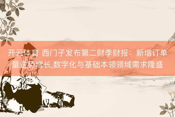 开云体育 西门子发布第二财季财报：新增订单量逆势增长，数字化与基础本领领域需求隆盛