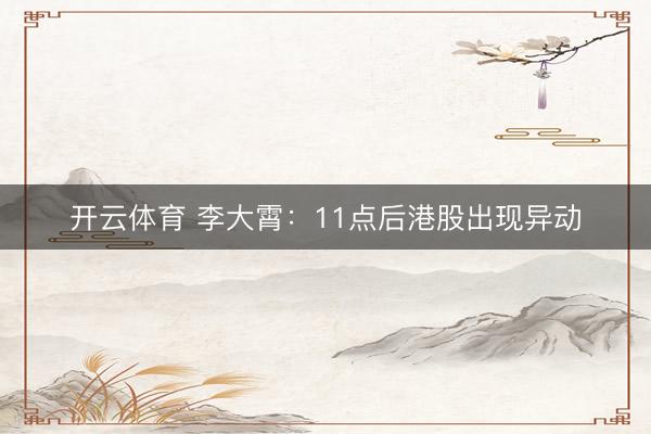 开云体育 李大霄：11点后港股出现异动