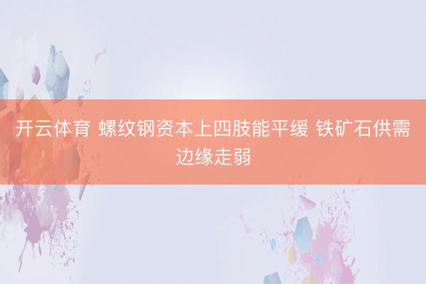 开云体育 螺纹钢资本上四肢能平缓 铁矿石供需边缘走弱